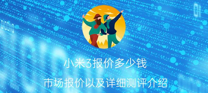 小米3报价多少钱 市场报价以及详细测评介绍